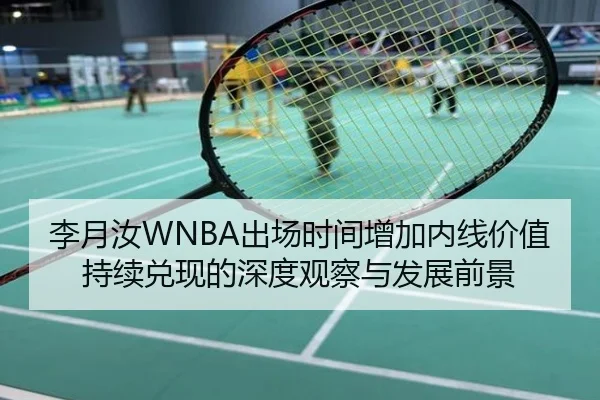 李月汝WNBA出场时间增加内线价值持续兑现的深度观察与发展前景