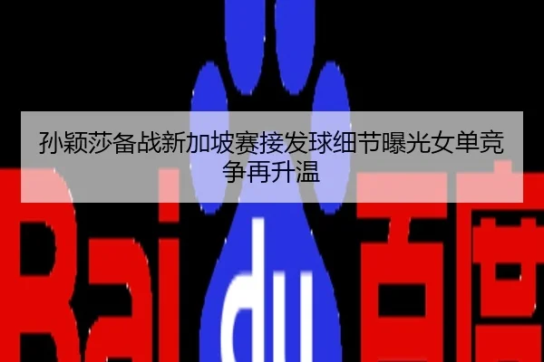 孙颖莎备战新加坡赛接发球细节曝光女单竞争再升温