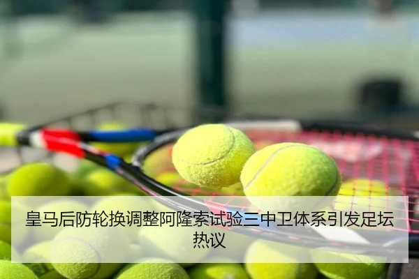 皇马后防轮换调整阿隆索试验三中卫体系引发足坛热议