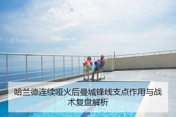 哈兰德连续哑火后曼城锋线支点作用与战术复盘解析